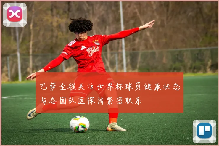 巴萨全程关注世界杯球员健康状态与各国队医保持紧密联系