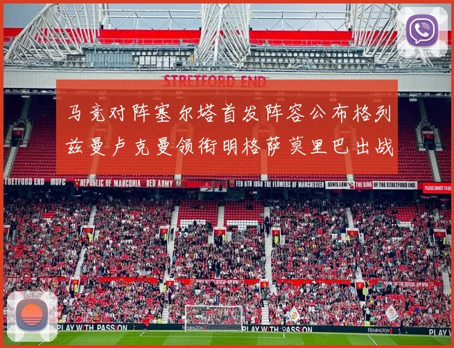 马竞对阵塞尔塔首发阵容公布格列兹曼卢克曼领衔明格萨莫里巴出战