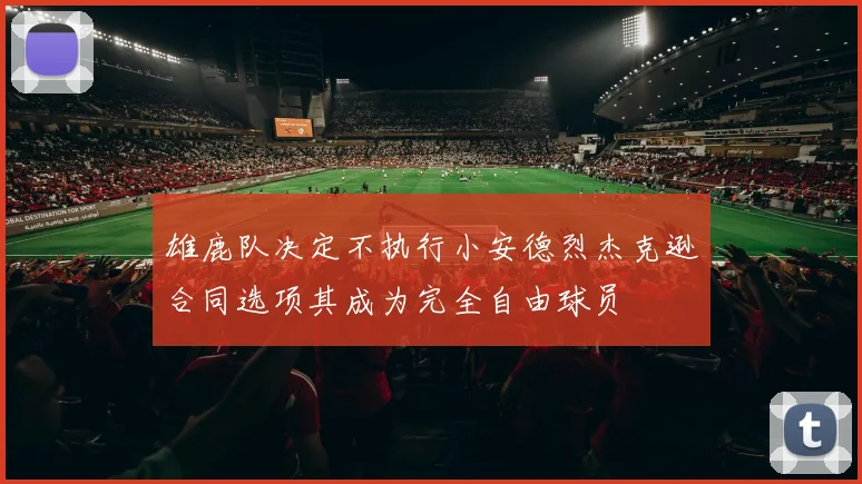 雄鹿队决定不执行小安德烈杰克逊合同选项其成为完全自由球员