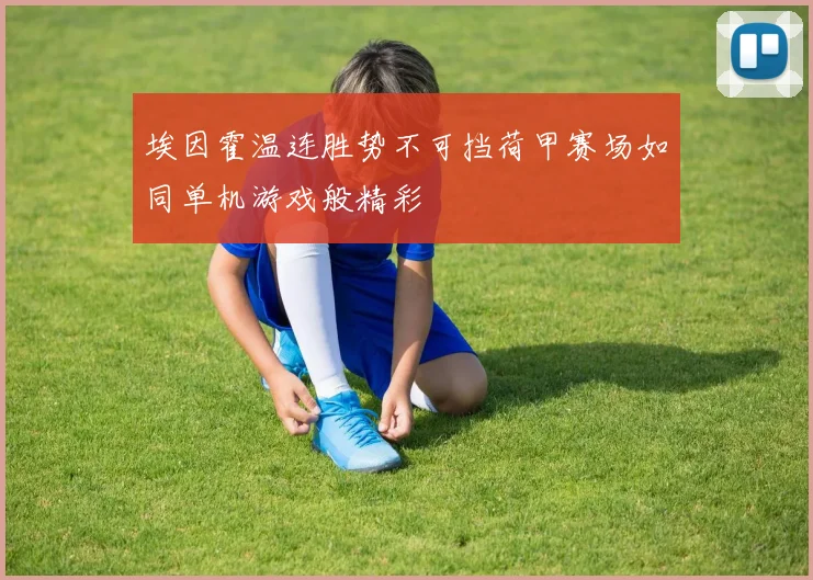 埃因霍温连胜势不可挡荷甲赛场如同单机游戏般精彩