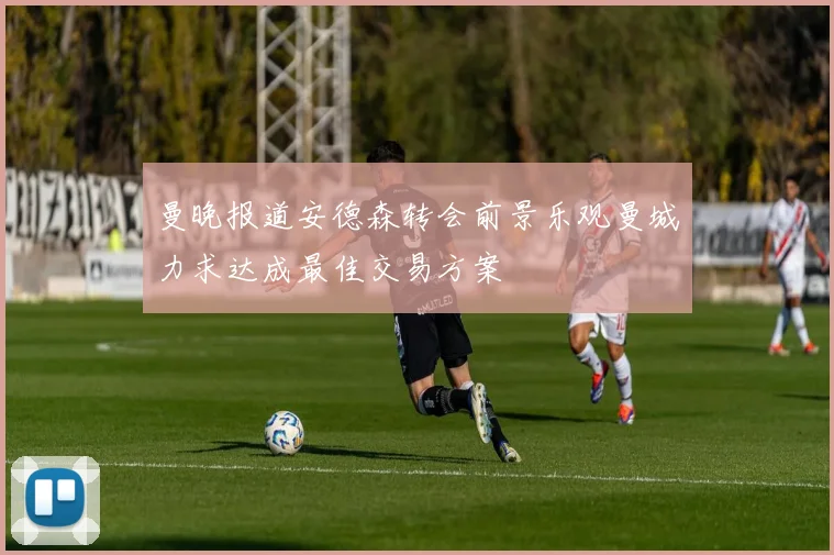 曼晚报道安德森转会前景乐观曼城力求达成最佳交易方案