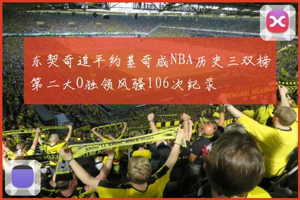 东契奇追平约基奇成NBA历史三双榜第二大O独领风骚106次纪录