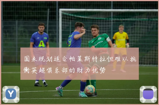 国米规划适合帕莱斯特拉但难以抗衡英超俱乐部的财力优势