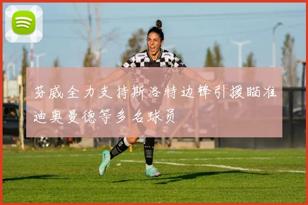 芬威全力支持斯洛特边锋引援瞄准迪奥曼德等多名球员