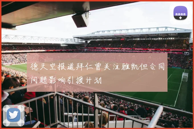德天空报道拜仁曾关注雅凯但合同问题影响引援计划