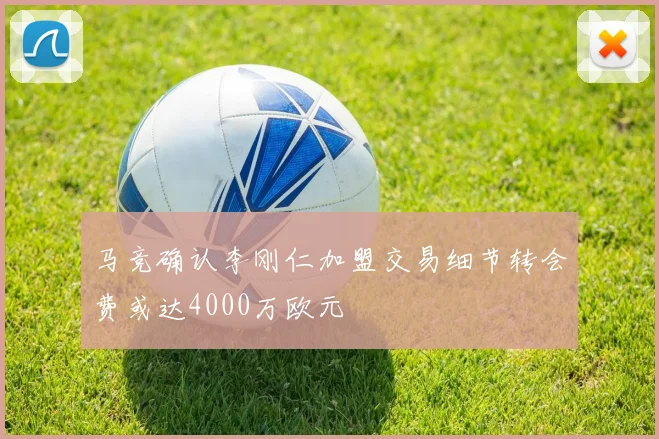 马竞确认李刚仁加盟交易细节转会费或达4000万欧元
