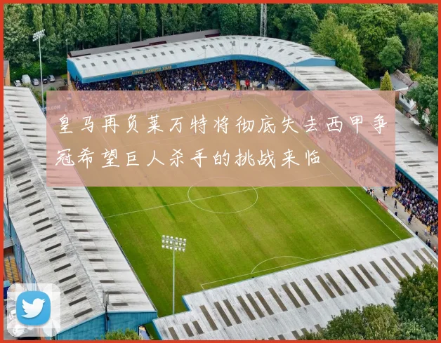 皇马再负莱万特将彻底失去西甲争冠希望巨人杀手的挑战来临