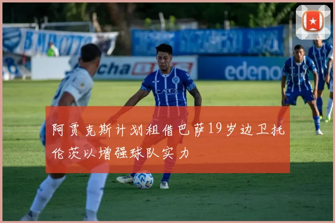 阿贾克斯计划租借巴萨19岁边卫托伦茨以增强球队实力