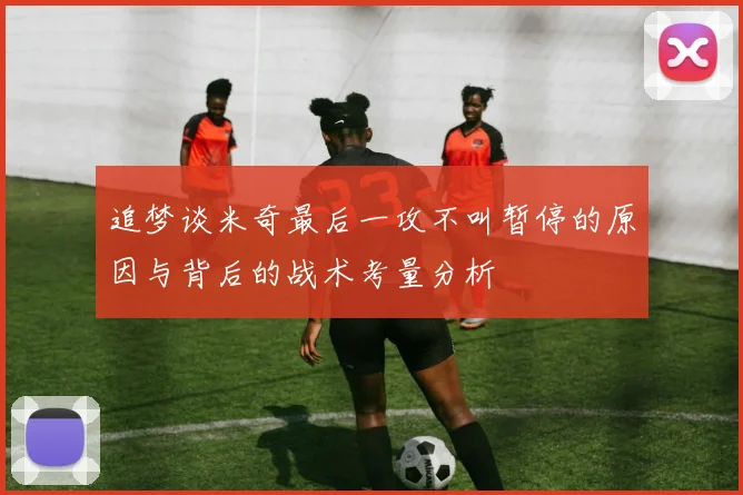 追梦谈米奇最后一攻不叫暂停的原因与背后的战术考量分析