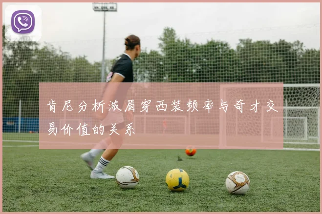 肯尼分析浓眉穿西装频率与奇才交易价值的关系
