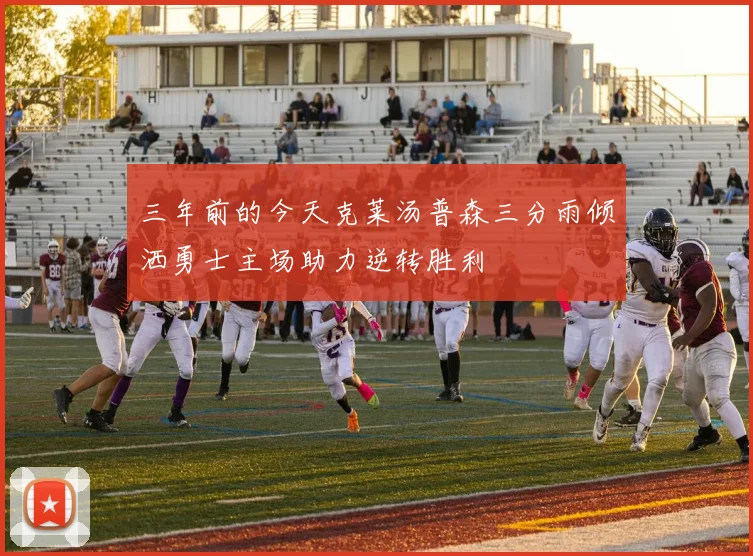三年前的今天克莱汤普森三分雨倾洒勇士主场助力逆转胜利